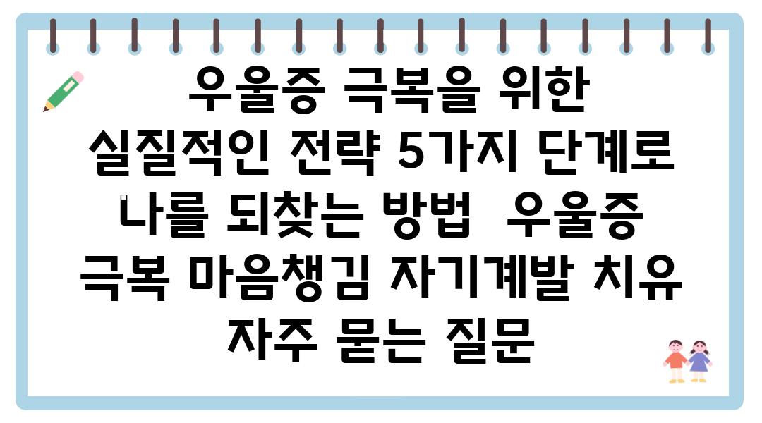  우울증 극복을 위한 실질적인 전략 5가지 단계로 나를 되찾는 방법  우울증 극복 마음챙김 자기계발 치유 자주 묻는 질문