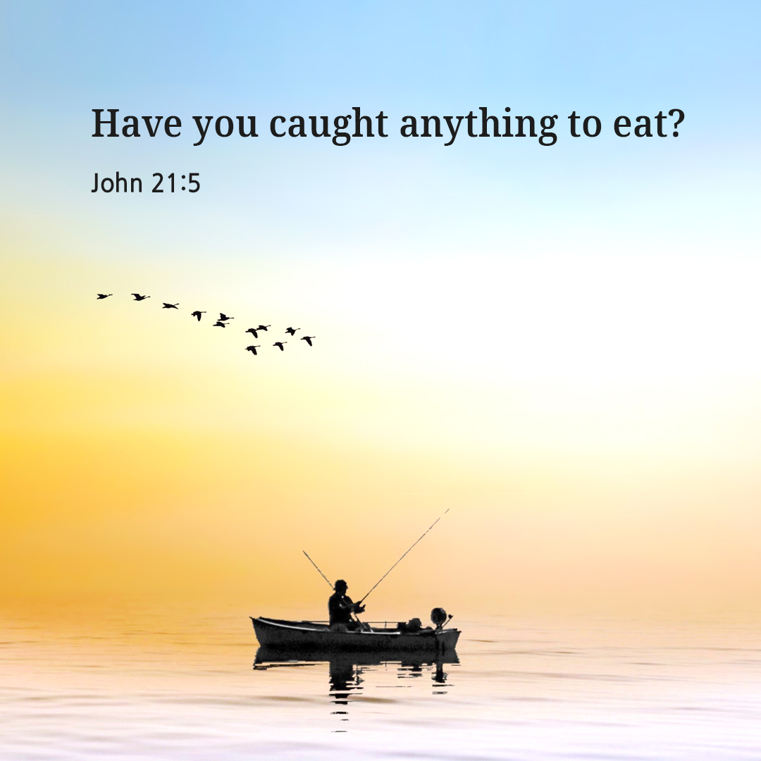 Have you caught anything to eat? (John 21:5)