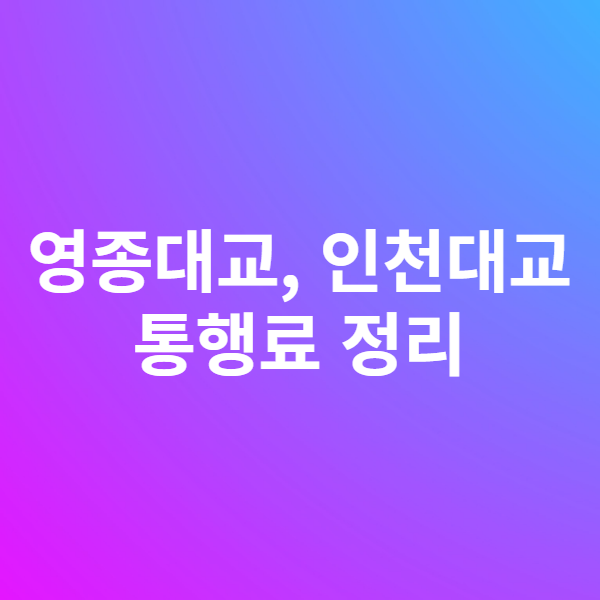  영종대교 및 인천대교 통행료 정리