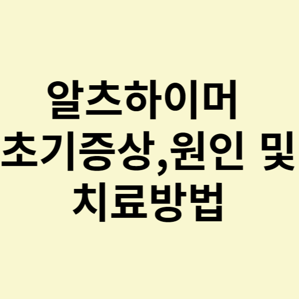  알츠하이머 병의 초기 증상, 원인 및 치료방법 그리고 예방법