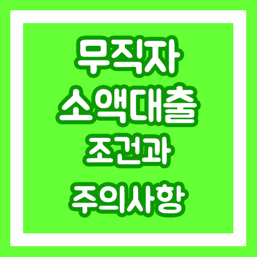 무직자소액대출 이란 무엇이며,  대출조건과 주의사항!