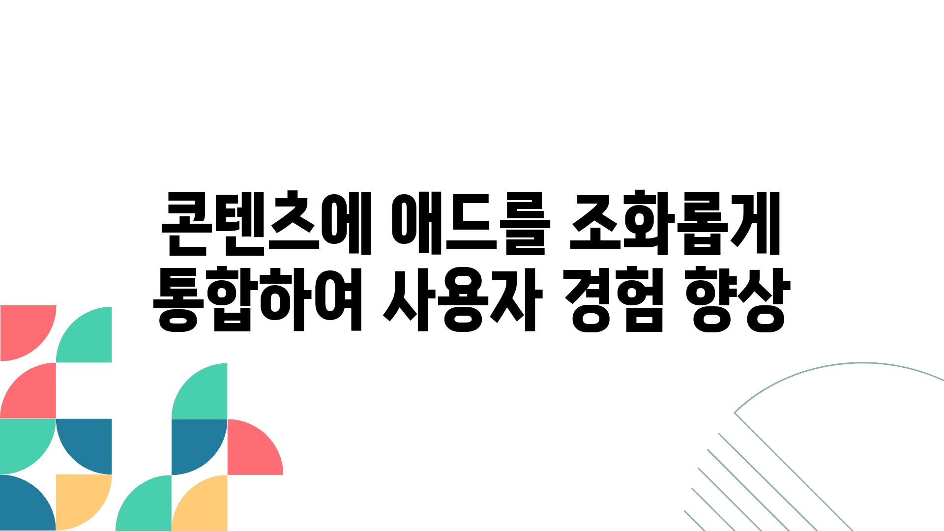 콘텐츠에 애드를 조화롭게 통합하여 사용자 경험 향상