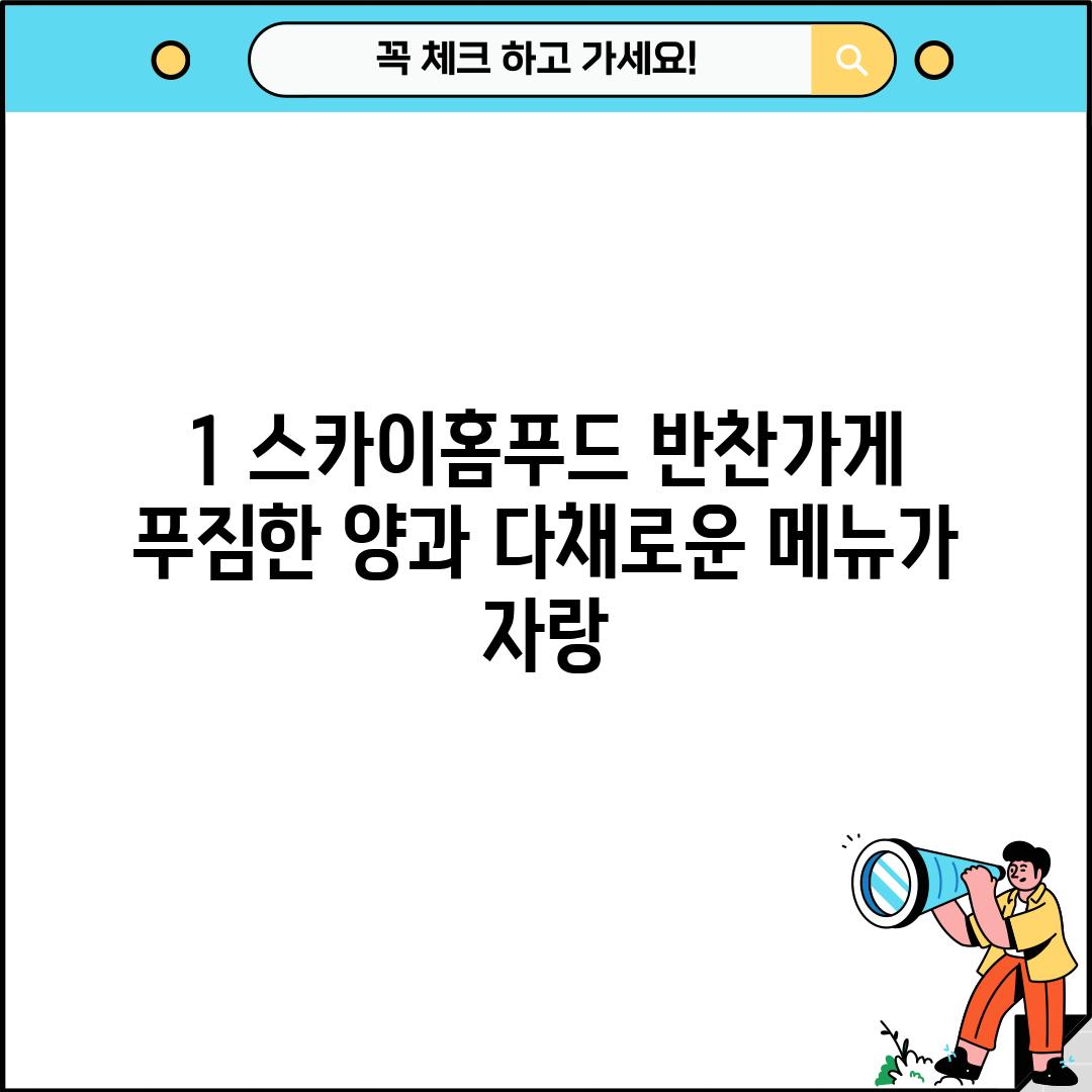 1. 스카이홈푸드 반찬가게: 푸짐한 양과 다채로운 메뉴가 자랑!