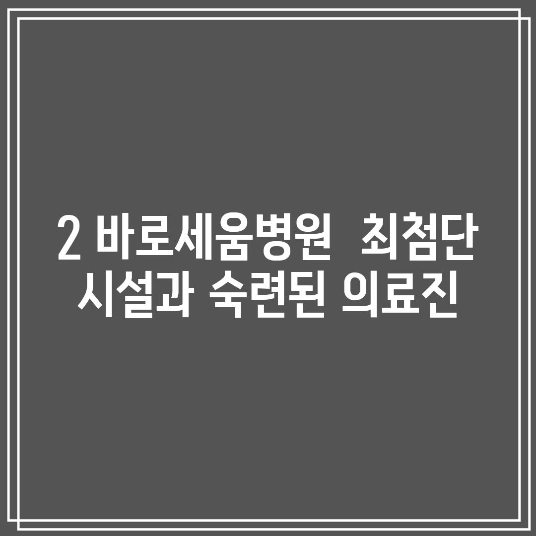 2. 바로세움병원 : 최첨단 시설과 숙련된 의료진