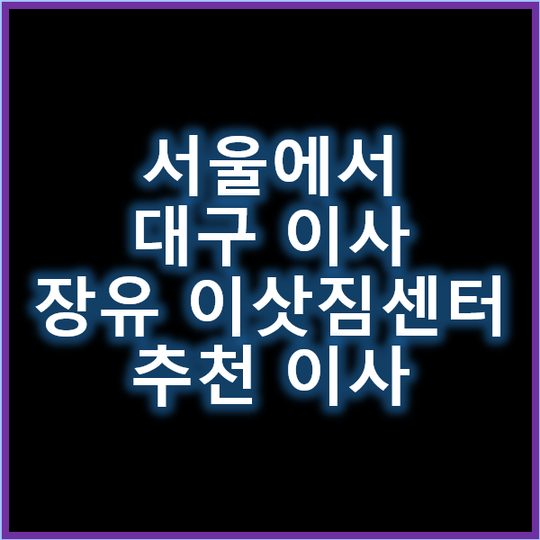 서울에서 대구 이사와 장유 이삿짐센터 추천 이사 서비스