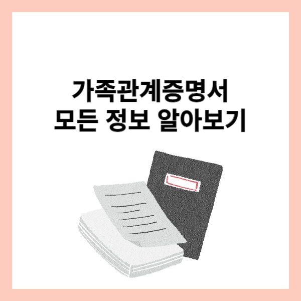  가족관계증명서 중요성, 발급방법, 비용, 활용 팁 알아보기
