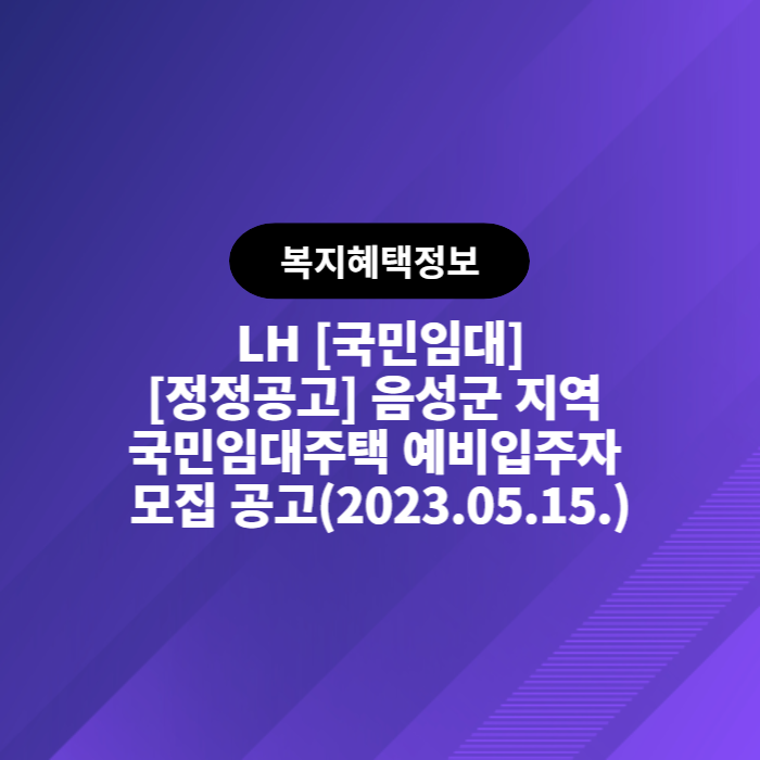  LH 국민임대 [정정공고] 음성군 지역 국민임대주택 예비입주자 모집 공고(2023.05.15.)