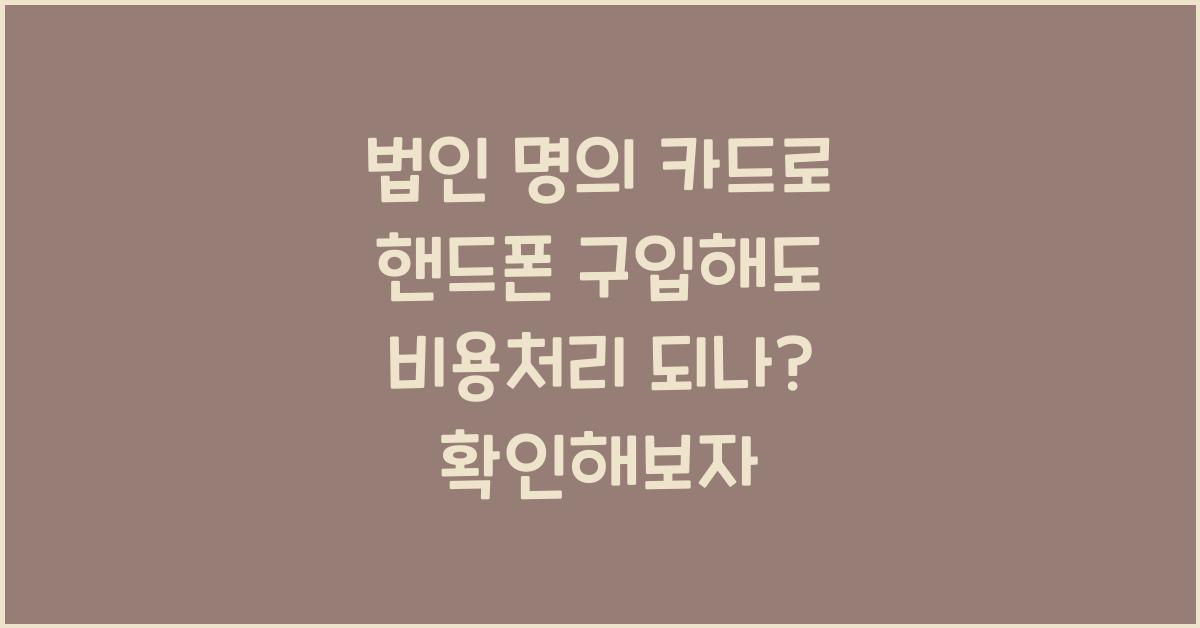 법인 명의 카드로 핸드폰 구입해도 비용처리 되나