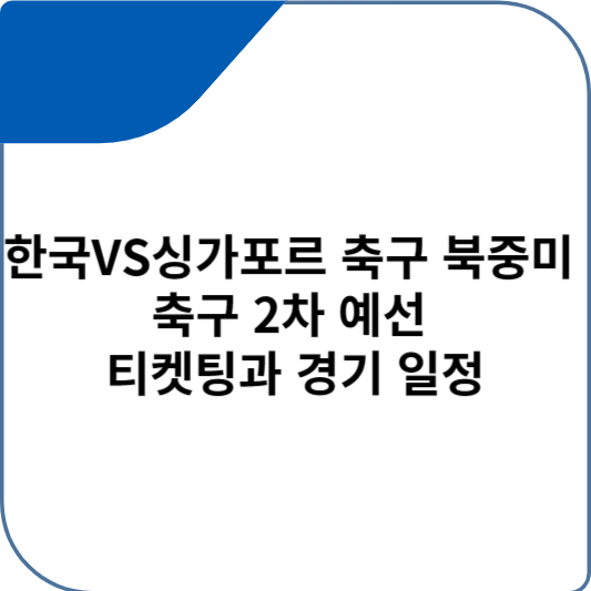 한국VS싱가포르 축구 북중미 축구 2차 예선 티켓팅과 경기 일정