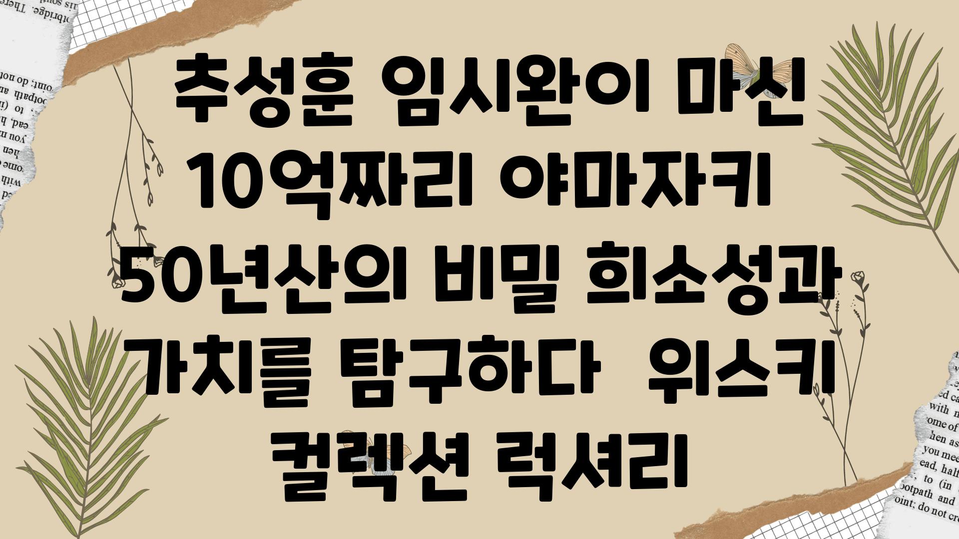  추성훈 임시완이 마신 10억짜리 야마자키 50년산의 비밀 희소성과 가치를 비교하다  위스키 컬렉션 럭셔리