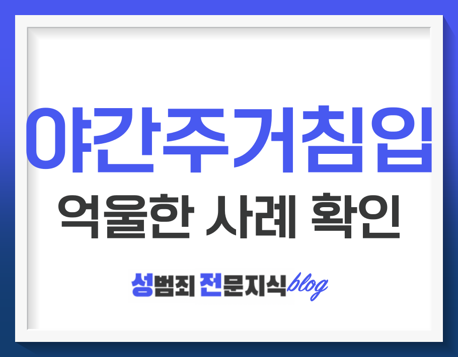  야간주거침입에 대해 알아보고, 억울한 사례를 확인해보아요