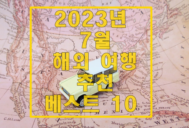  2023년 7월 해외 여행 추천 베스트 10