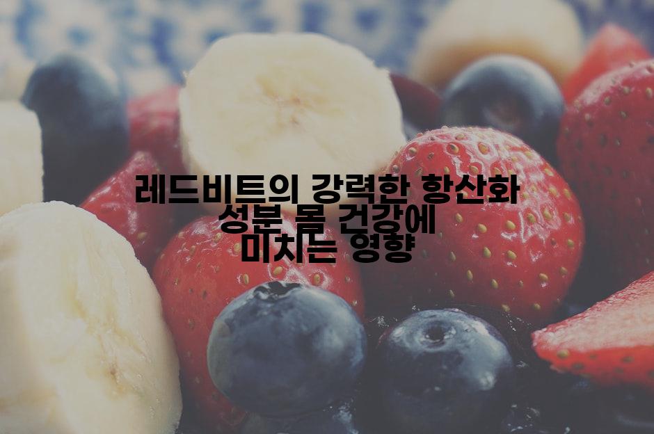 레드비트의 강력한 항산화 성분 몸 건강에 미치는 영향