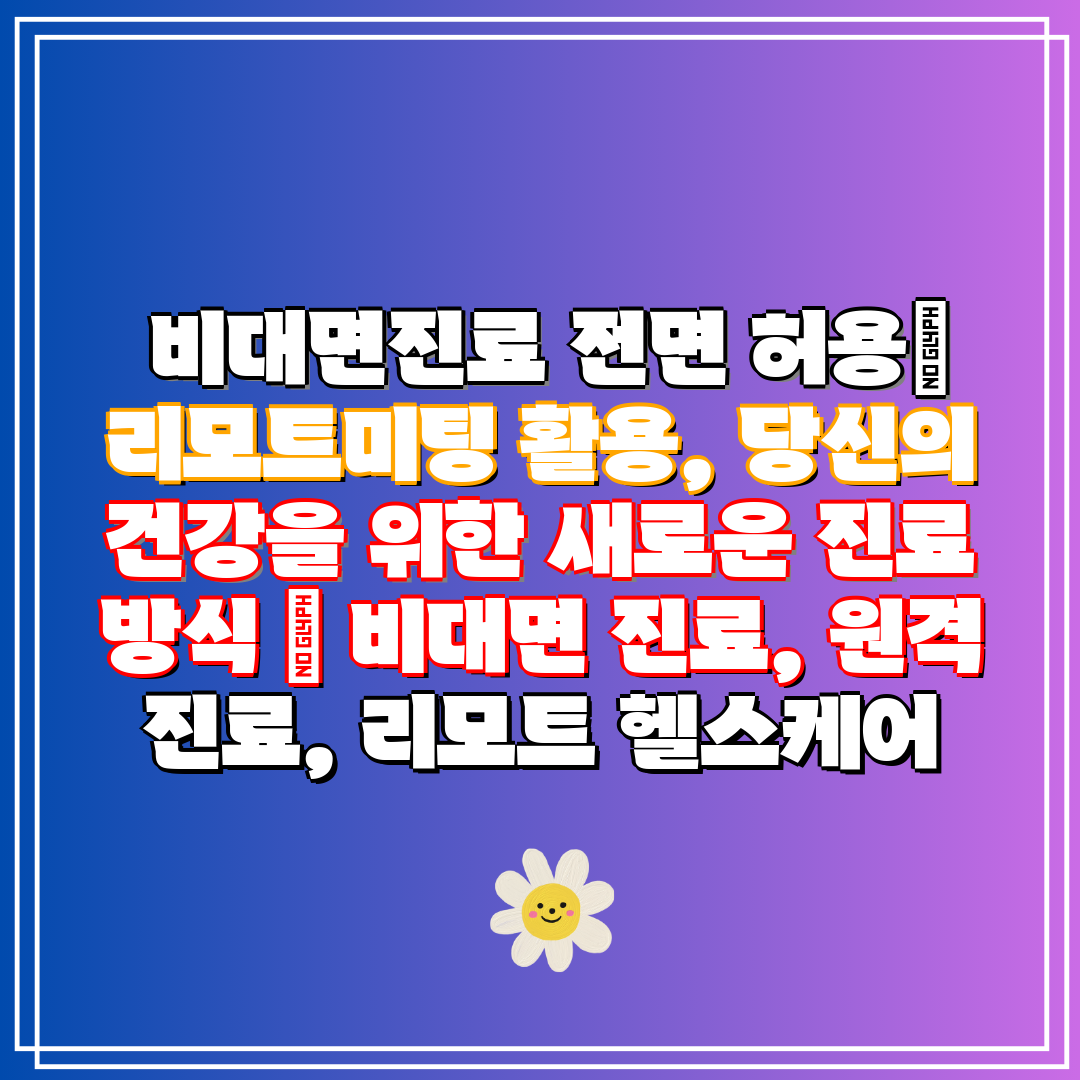  비대면진료 전면 허용 리모트미팅 활용, 당신의 건강을
