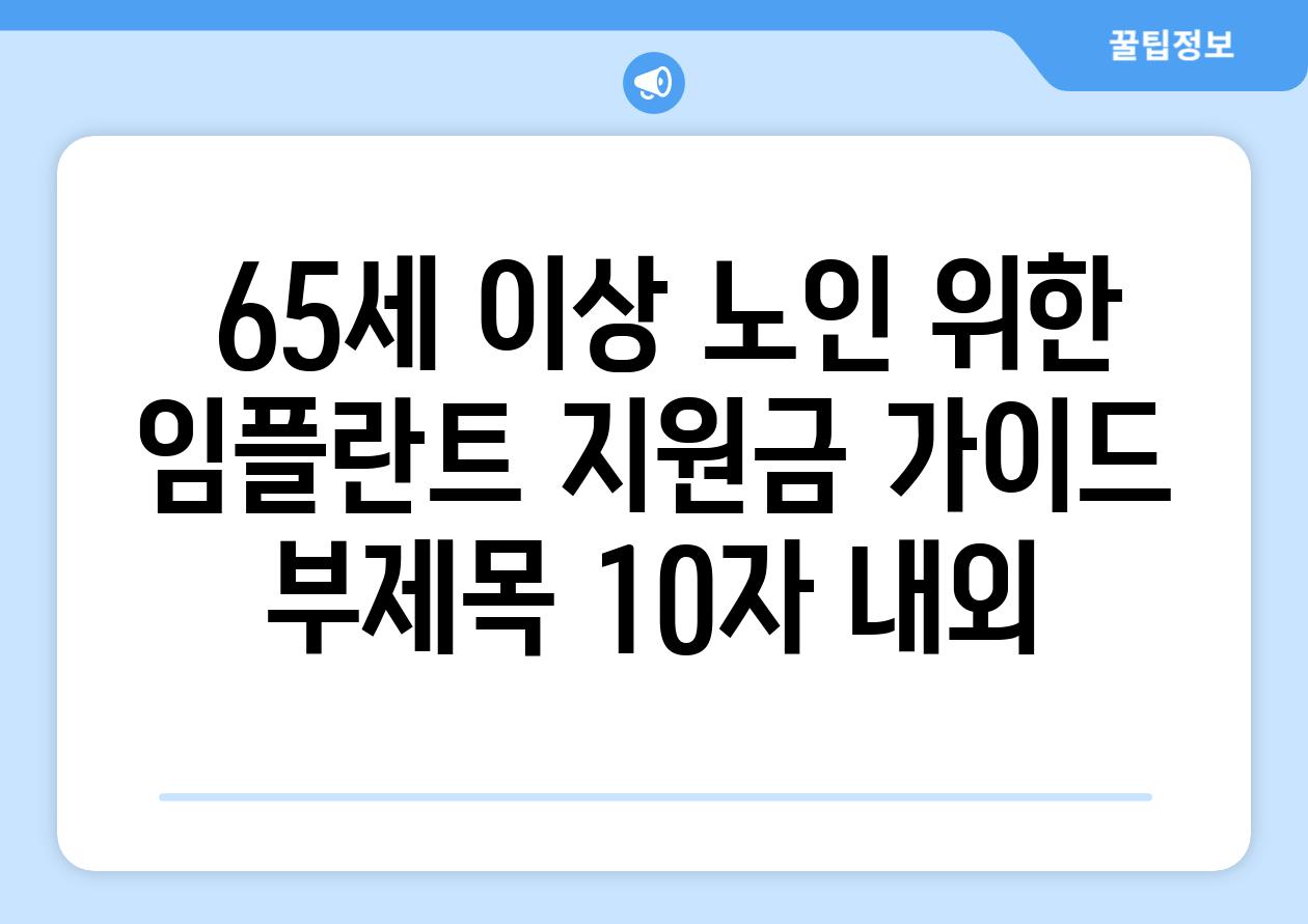 ## 65세 이상 노인 위한 임플란트 지원금 가이드 부제목 (10자 내외)