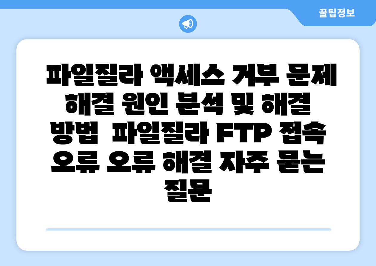 파일질라 액세스 거부 문제 해결 원인 분석 및 해결 방법 파일질라 FTP 접속 오류 오류 해결 자주 묻는 질문