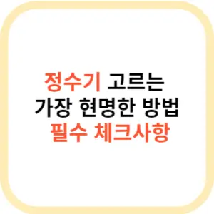 정수기 고르는 가장 현명한 방법과 필수 체크사항