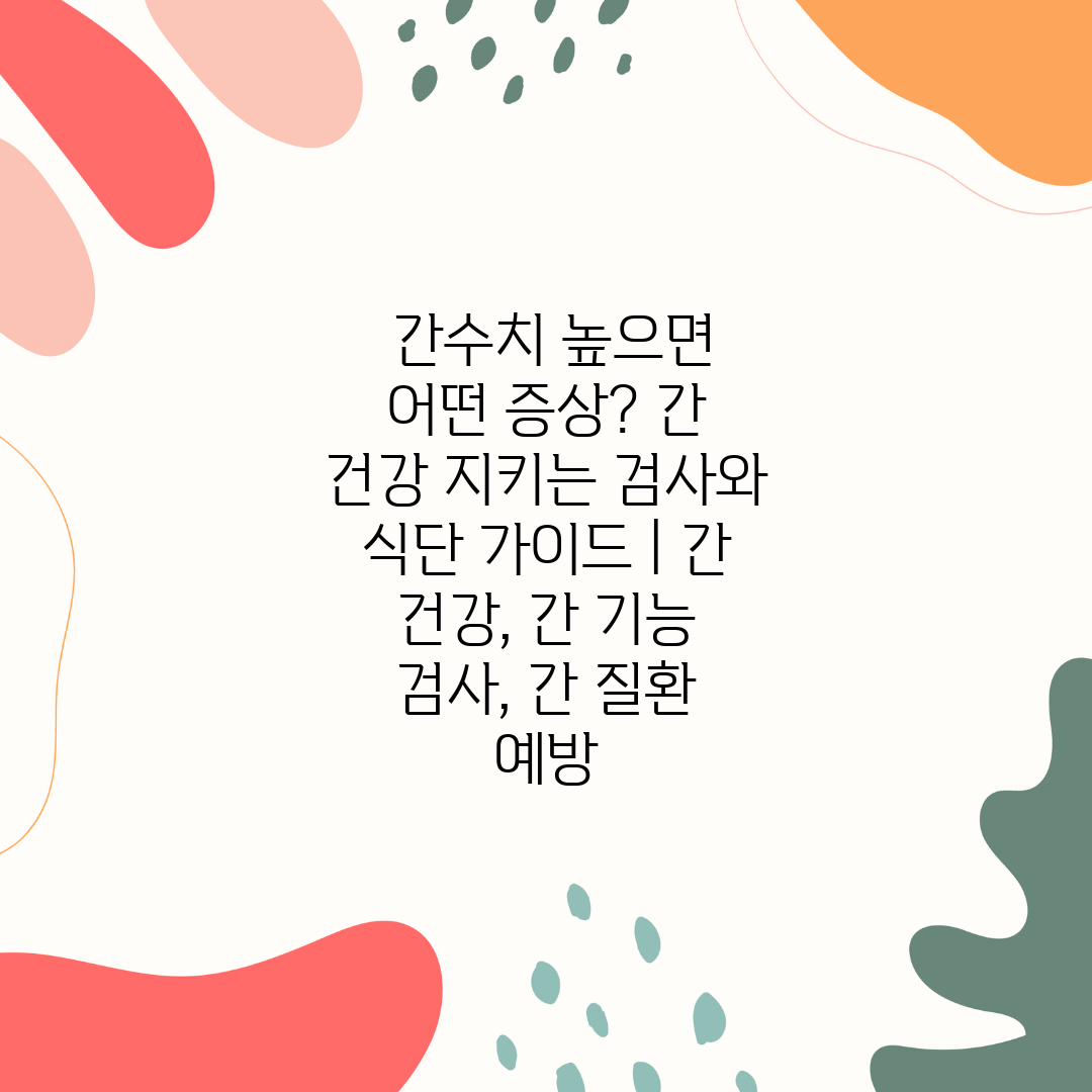  간수치 높으면 어떤 증상 간 건강 지키는 검사와 식단