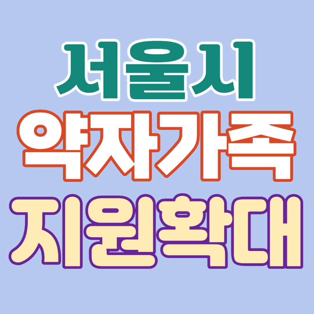  서울시 약자가족 지원 확대 내용-지원 항목/대상/내용/시행시기