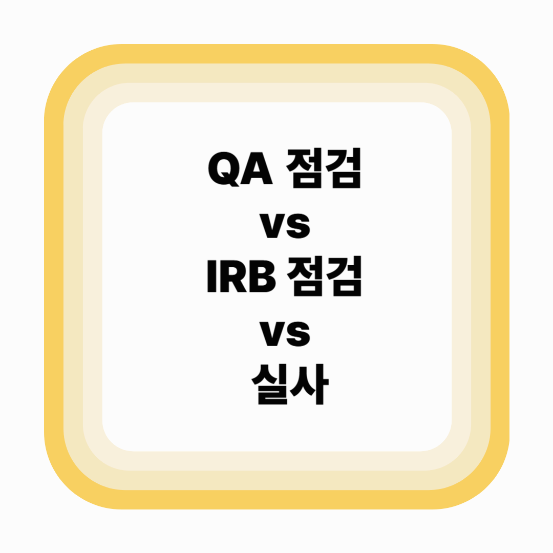 QA 점검 vs IRB 점검 vs 실사 – 차이점과 대응 전략