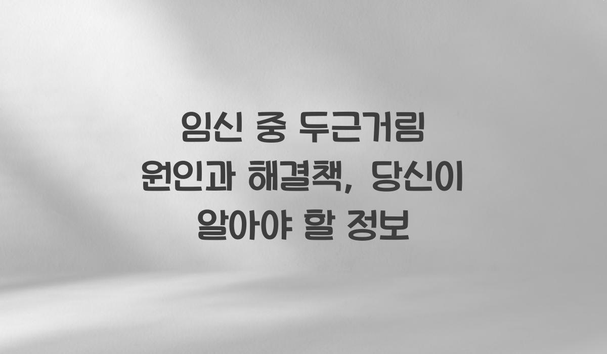 임신 중 두근거림 원인과 해결책, 당신이 알아야 할 정보