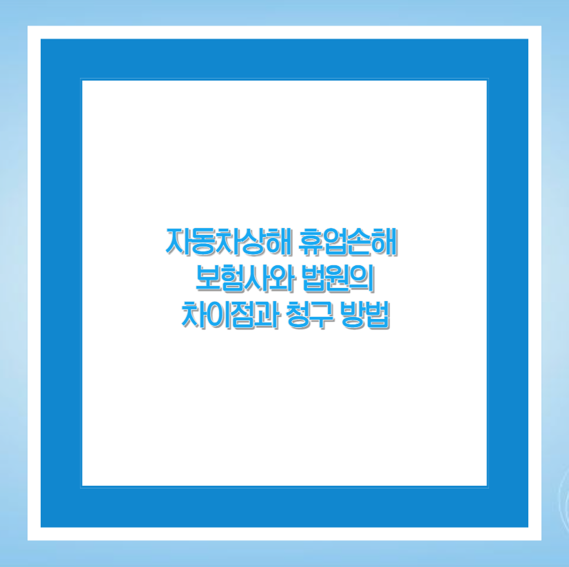 자동차상해 휴업손해 보험사와 법원의 차이점과 청구 방법
