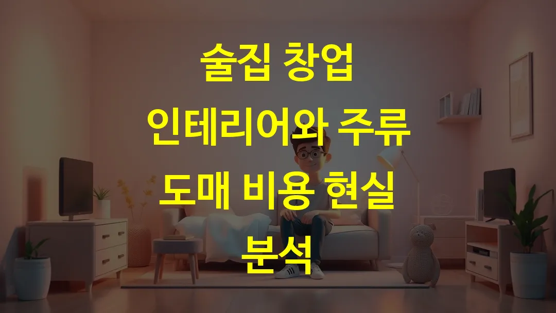 술집 창업 인테리어와 주류 도매 비용 현실 분석