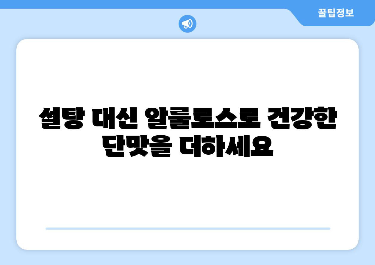설탕 대신 알룰로스로 건강한 단맛을 더하세요