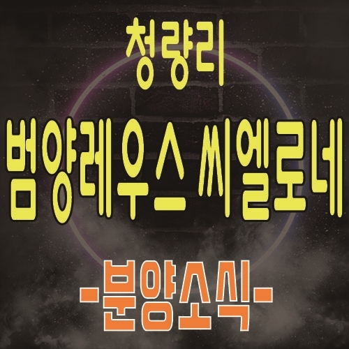  청량리 범양레우스 씨엘로네 오피스텔 전농동 아파텔 , 상업시설 분양소식