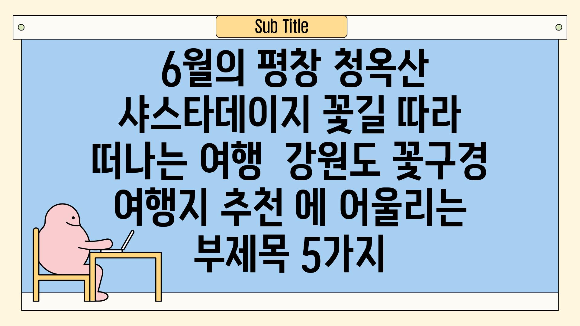 ## 6월의 평창 청옥산, 샤스타데이지 꽃길 따라 떠나는 여행 | 강원도, 꽃구경, 여행지 추천 에 어울리는 부제목 5가지