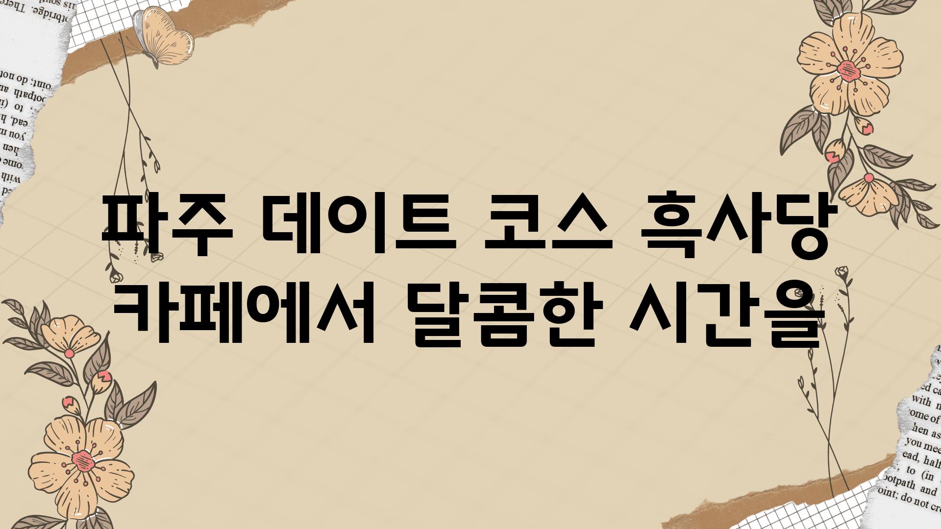 파주 데이트 코스 흑사당 카페에서 달콤한 시간을