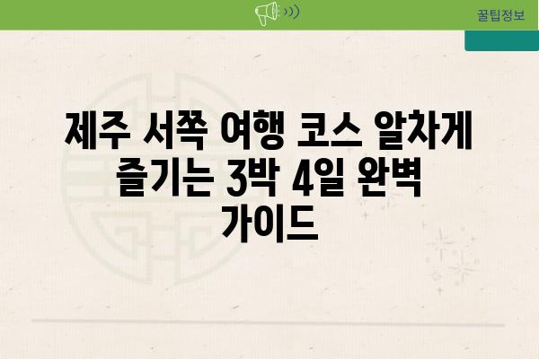 제주 서쪽 여행 코스 알차게 즐기는 3박 4일 완벽 가이드