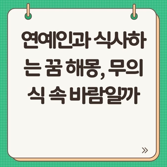 연예인과 식사하는 꿈 해몽, 무의식 속 바람일까
