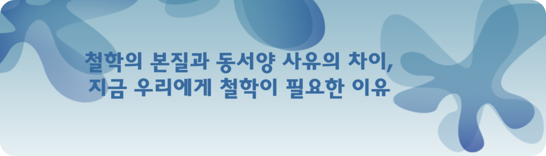철학의 본질과 동서양 사유의 차이 – 지금 우리에게 철학이 필요한 이유