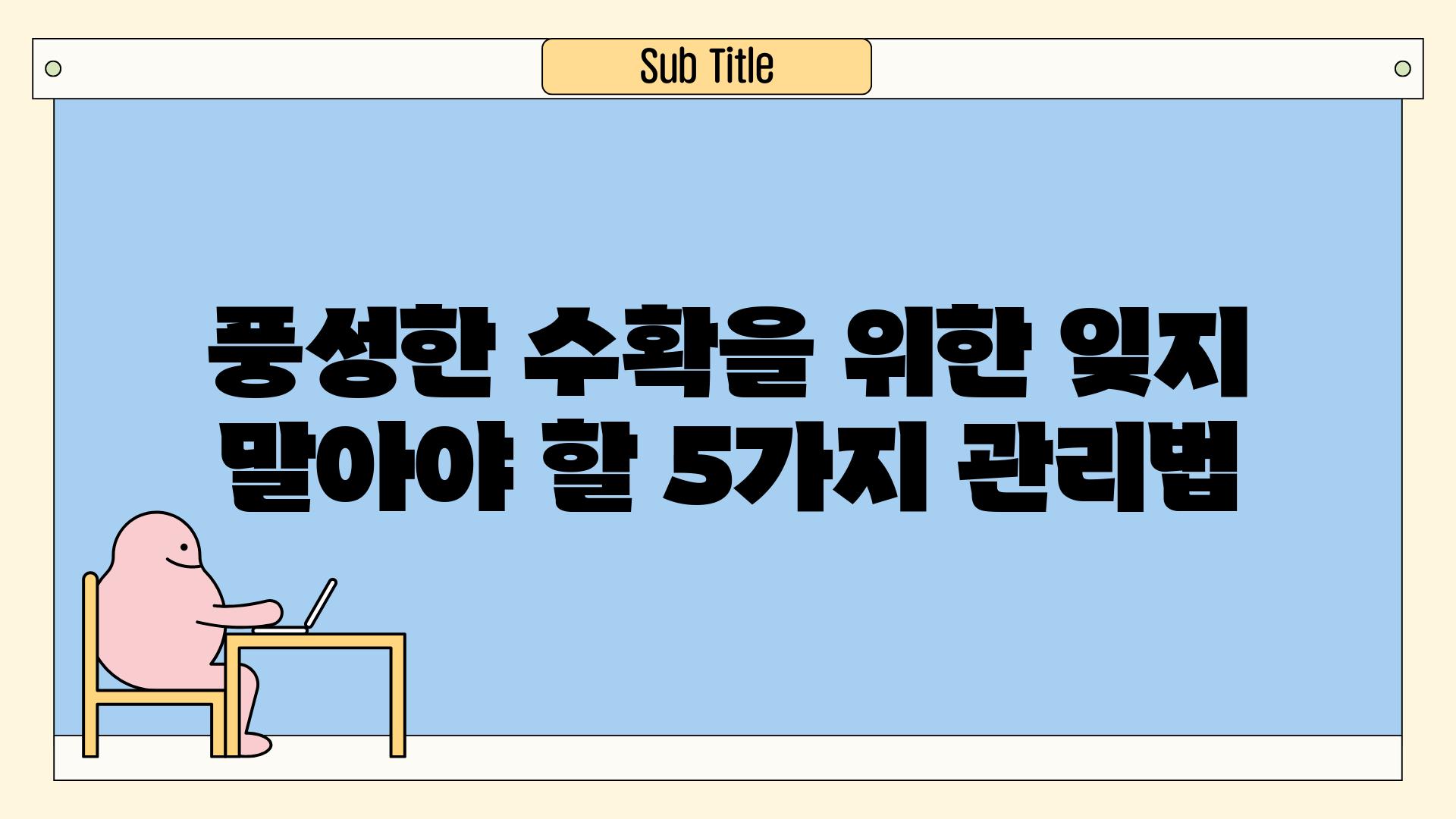 풍성한 수확을 위한 잊지 말아야 할 5가지 관리법