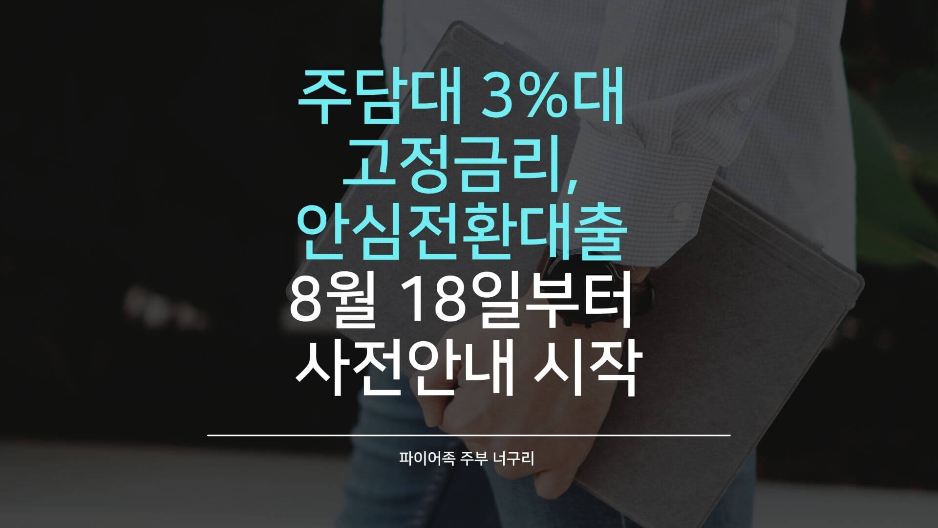  주담대 3%대 고정금리, 안심전환대출 8월 18일부터 사전안내 시작