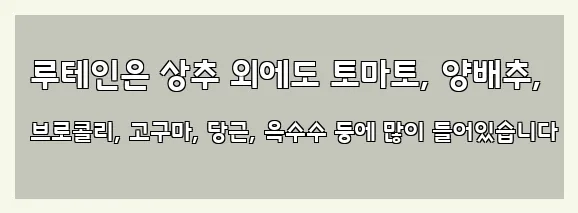  루테인은 상추 외에도 토마토, 양배추, 브로콜리, 고구마, 당근, 옥수수 등에 많이 들어있습니다