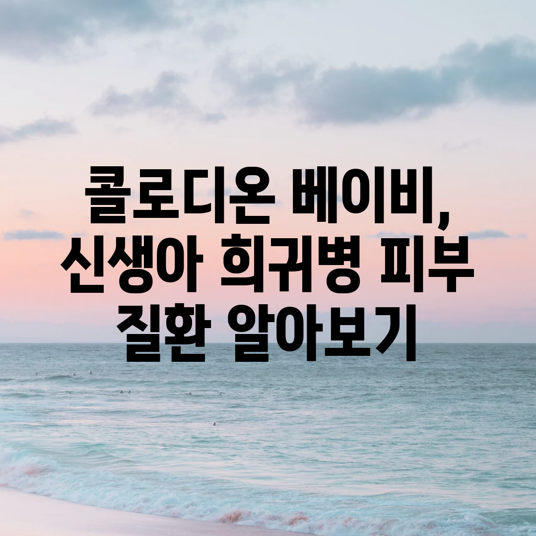 콜로디온 베이비, 신생아 희귀병 피부 질환 알아보기