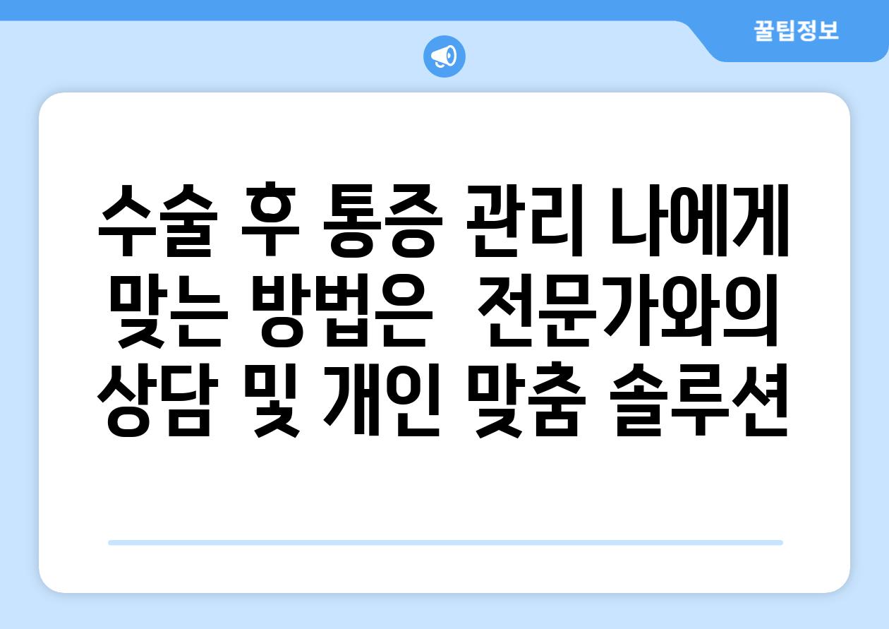 수술 후 통증 관리 나에게 맞는 방법은  전문가와의 상담 및 개인 맞춤 솔루션