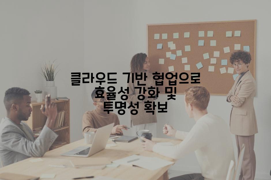 클라우드 기반 협업으로 효율성 강화 및 투명성 확보