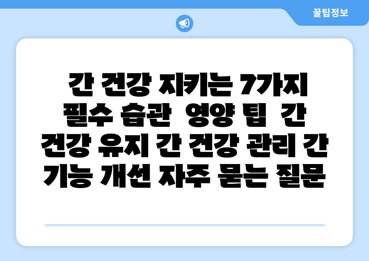  간 건강 지키는 7가지 필수 습관  영양 팁  간 건강 유지 간 건강 관리 간 기능 개선 자주 묻는 질문