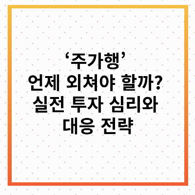 ‘주가행’은 언제 외쳐야 할까? 실전 투자 심리와 대응 전략