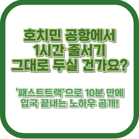 호치민 공항에서 1시간 줄서기, 그대로 두실 건가요? ‘패스트트랙’으로 10분 만에 입국 끝내는 노하우 공개!