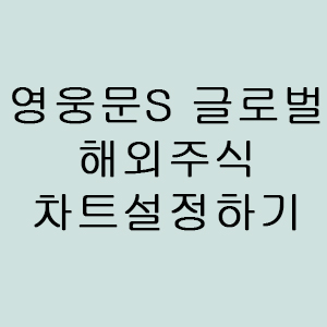  [주식초기세팅] 키움증권 영웅문S 글로벌 해외주식 차트 설정하는 법