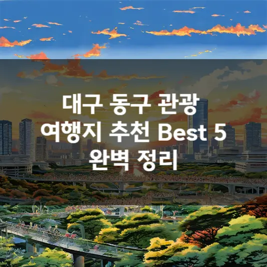  대구 동구 관광 여행지 추천 Best 5 완벽 정리