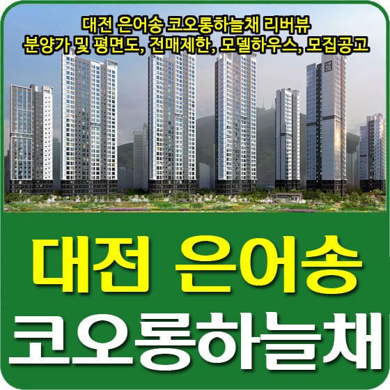  대전 은어송 코오롱하늘채 리버뷰 분양가 및 평면도, 전매제한, 모델하우스, 모집공고 안내