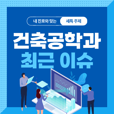  건축공학과 세특 주제 10가지 (최근 이슈, 연구 분야, 기술 및 산업 동향 등)