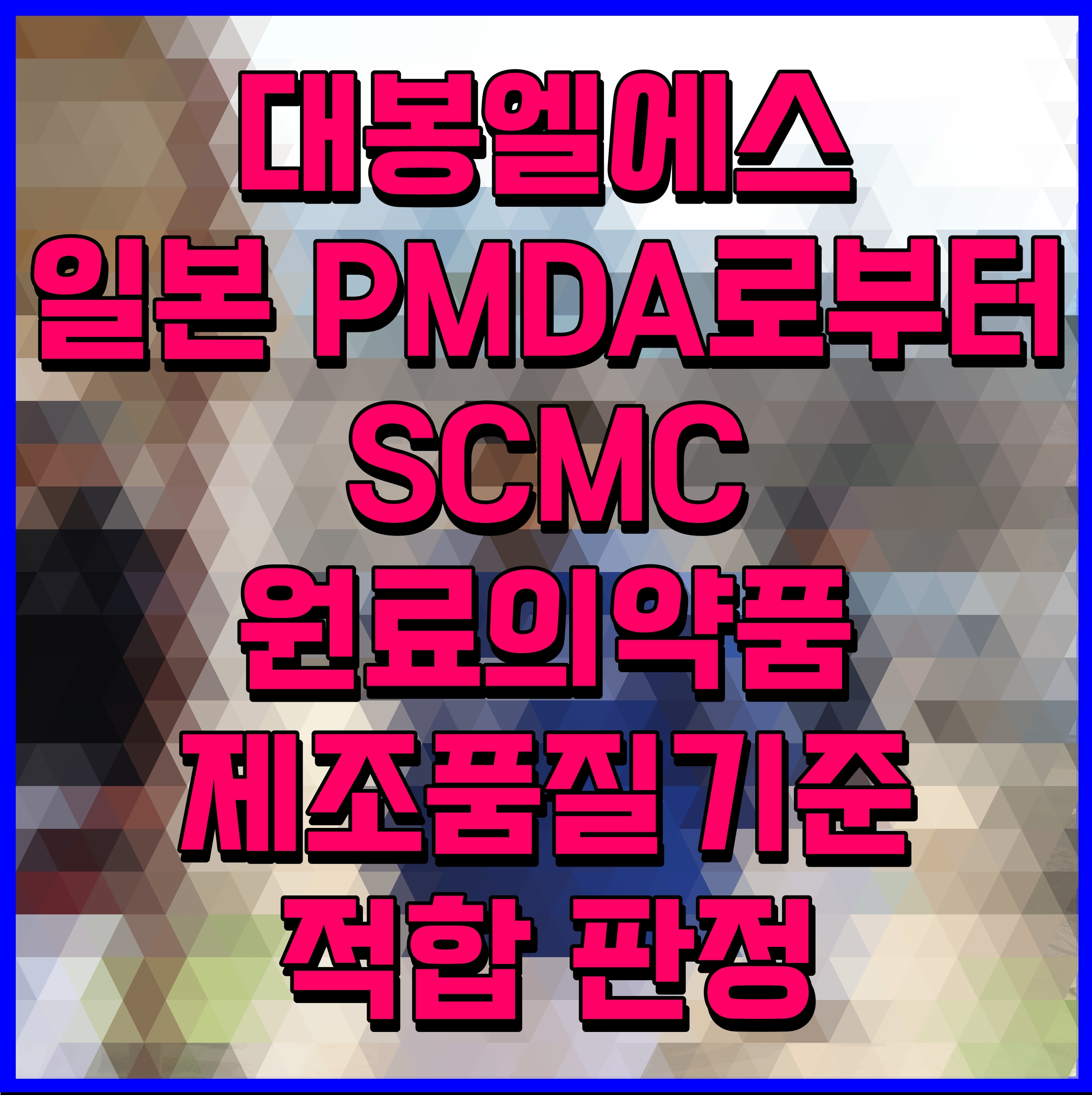  대봉엘에스 일본 PMDA로부터 SCMC 원료의약품 제조품질기준 적합 판정