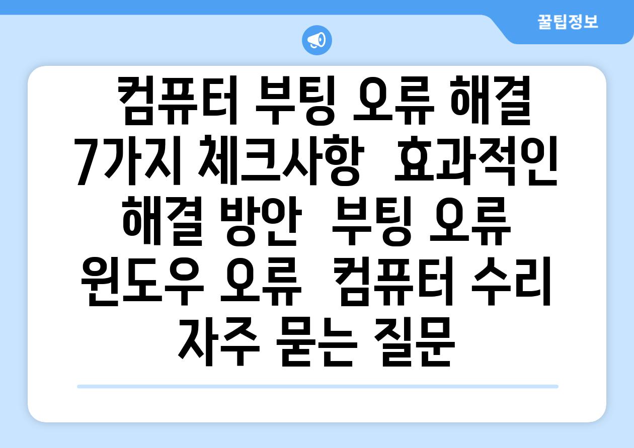  컴퓨터 부팅 오류 해결  7가지 체크사항  효과적인 해결 방안  부팅 오류  윈도우 오류  컴퓨터 수리 자주 묻는 질문