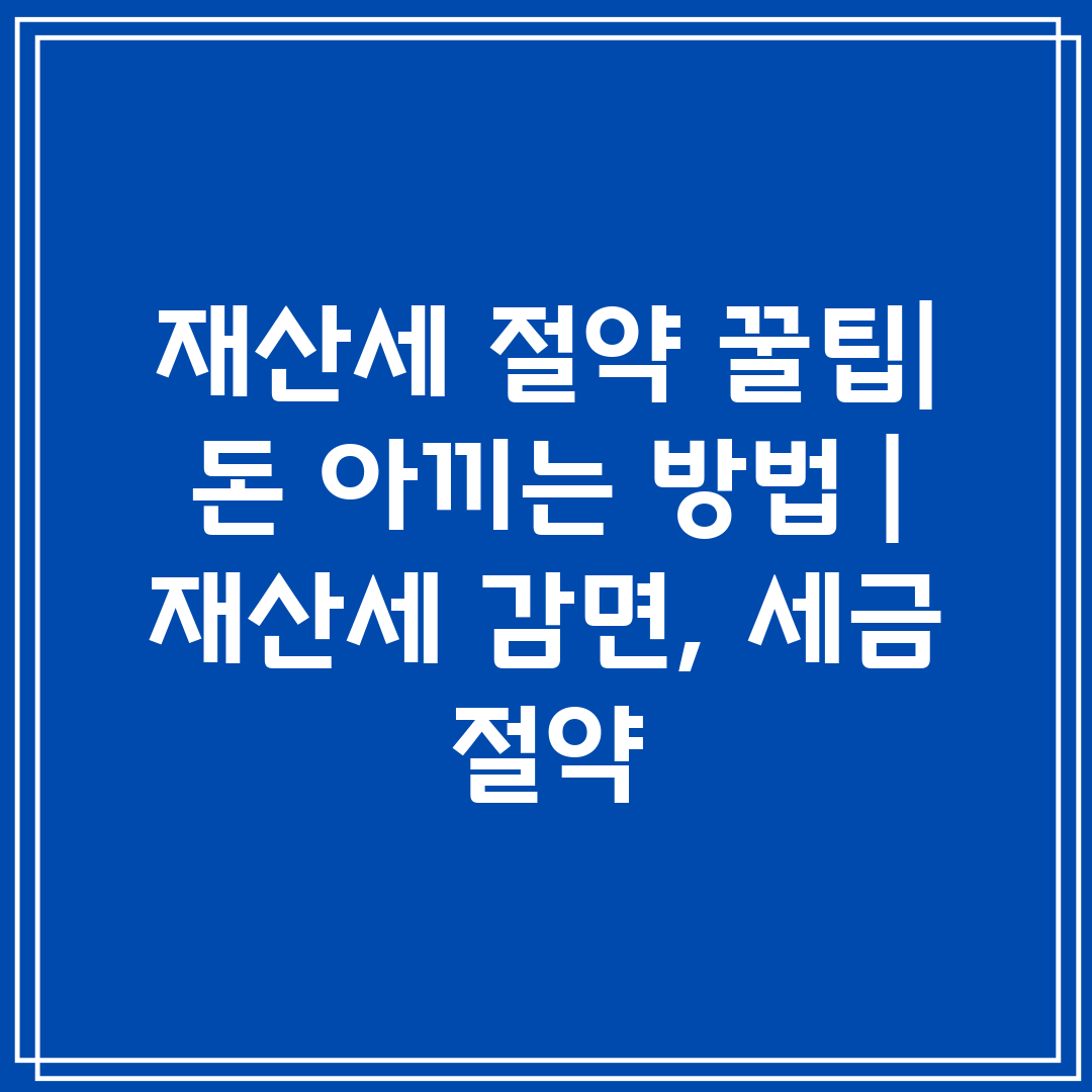 재산세 절약 꿀팁 돈 아끼는 방법  재산세 감면, 세금